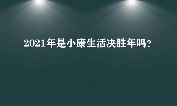 2021年是小康生活决胜年吗？