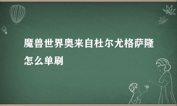 魔兽世界奥来自杜尔尤格萨隆怎么单刷