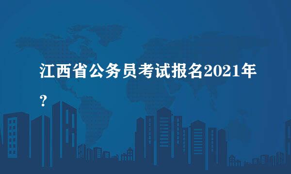 江西省公务员考试报名2021年？