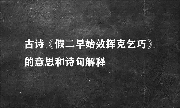 古诗《假二早始效挥克乞巧》的意思和诗句解释