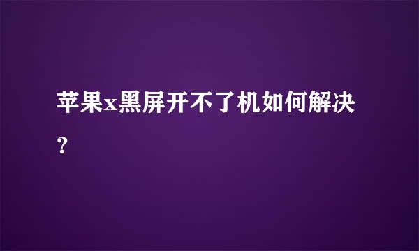 苹果x黑屏开不了机如何解决？