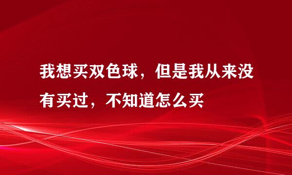 我想买双色球，但是我从来没有买过，不知道怎么买