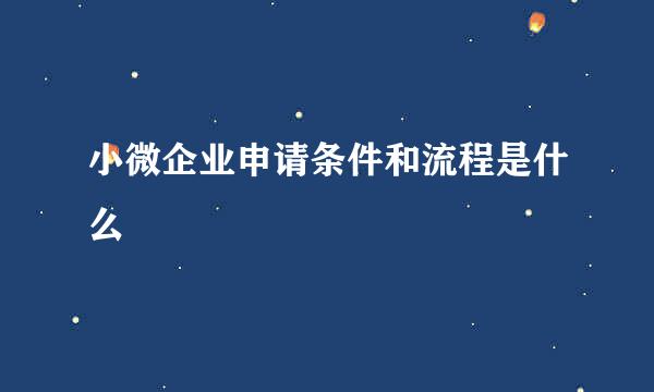 小微企业申请条件和流程是什么