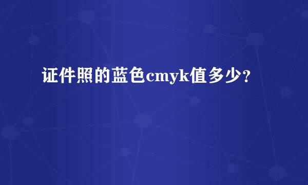 证件照的蓝色cmyk值多少？