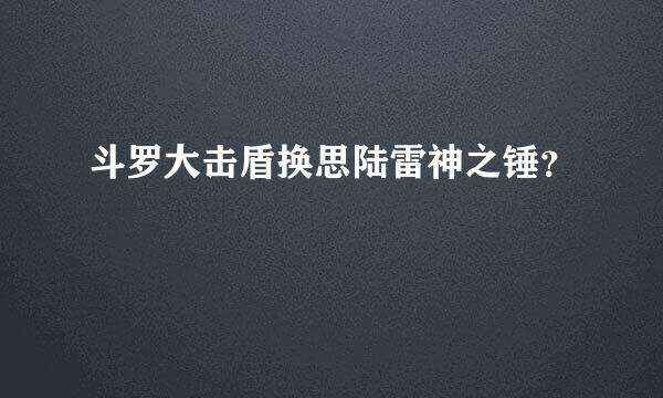 斗罗大击盾换思陆雷神之锤？