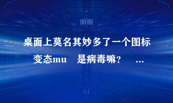 桌面上莫名其妙多了一个图标 变态mu 是病毒嘛？ 在线等...