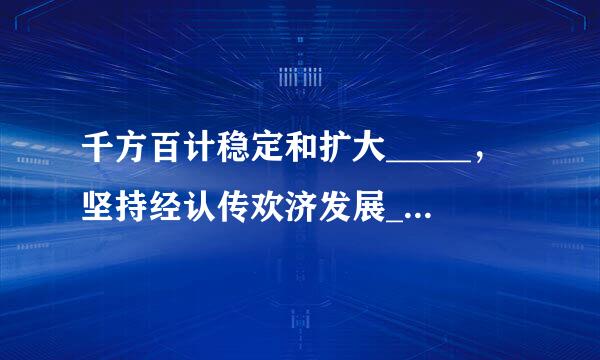 千方百计稳定和扩大_____，坚持经认传欢济发展_____导向。