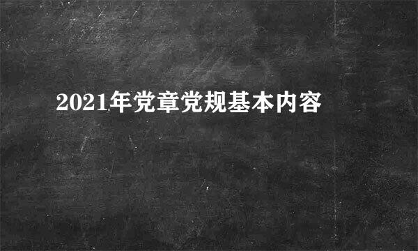 2021年党章党规基本内容