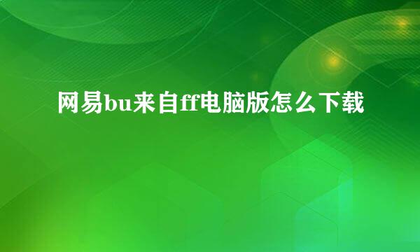 网易bu来自ff电脑版怎么下载