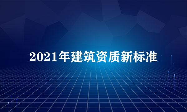 2021年建筑资质新标准