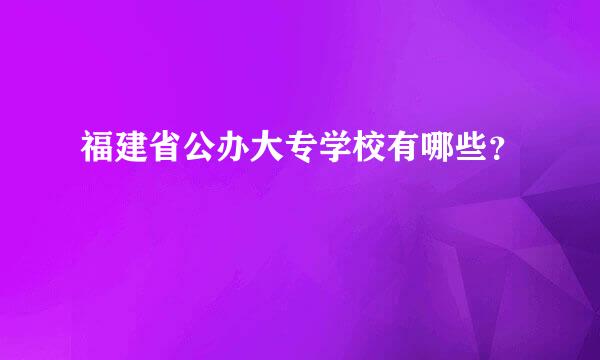 福建省公办大专学校有哪些？