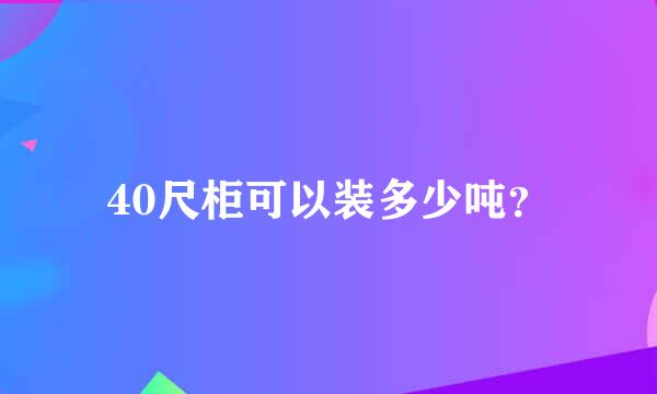 40尺柜可以装多少吨？