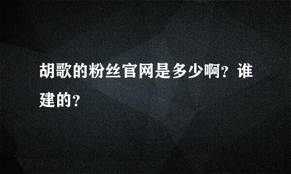 胡歌的粉丝官网是多少啊？谁建的？