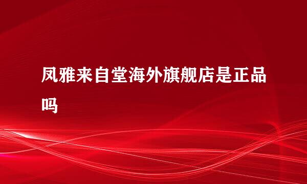 凤雅来自堂海外旗舰店是正品吗