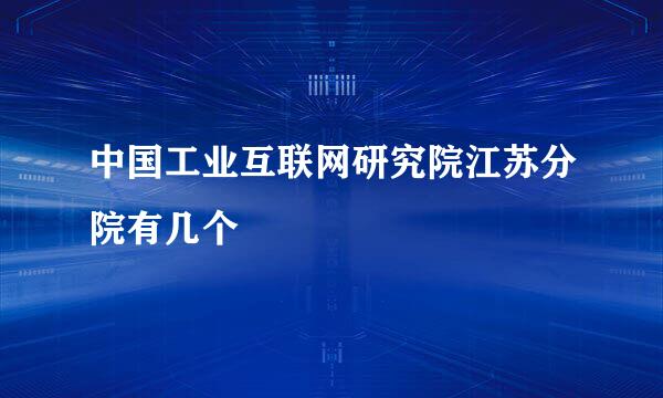 中国工业互联网研究院江苏分院有几个