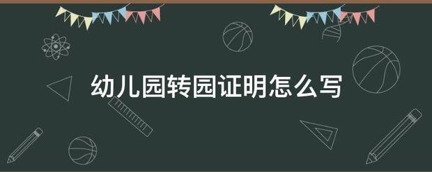 幼来自儿园转园证明怎么写