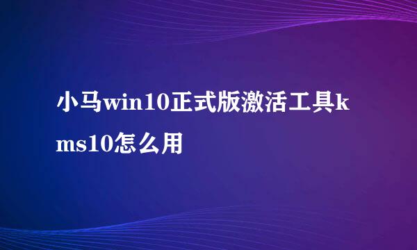 小马win10正式版激活工具kms10怎么用