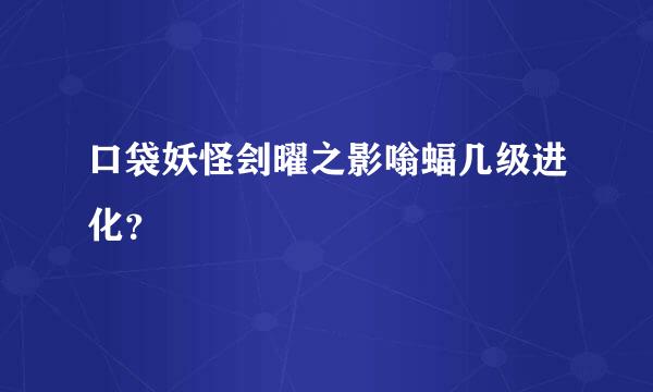 口袋妖怪刽曜之影嗡蝠几级进化？