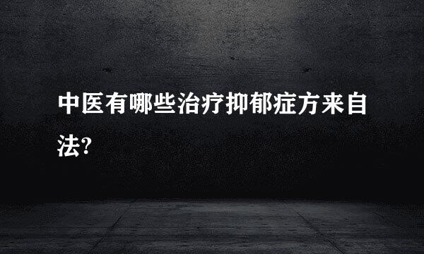 中医有哪些治疗抑郁症方来自法?