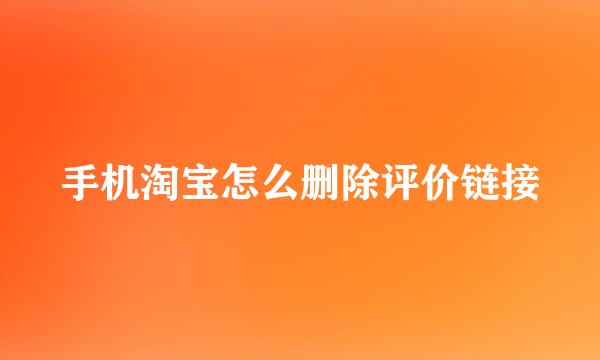 手机淘宝怎么删除评价链接