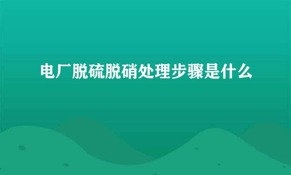 电厂脱硫脱硝处理步骤是什么