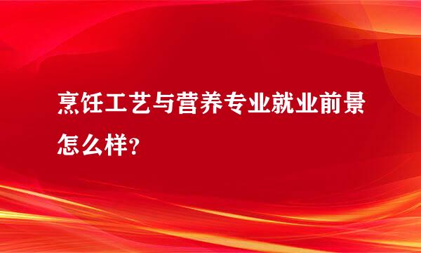 烹饪工艺与营养专业就业前景怎么样？