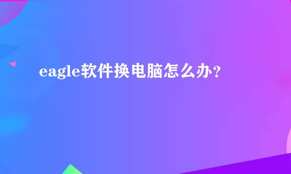 eagle软件换电脑怎么办？