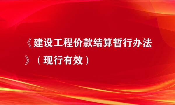 《建设工程价款结算暂行办法》（现行有效）