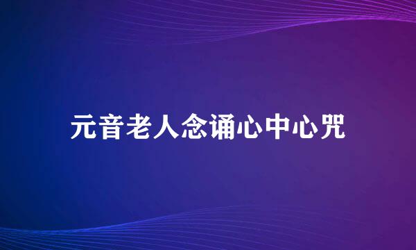 元音老人念诵心中心咒