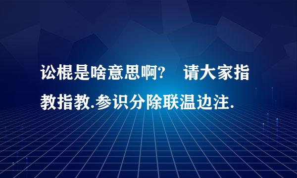 讼棍是啥意思啊? 请大家指教指教.参识分除联温边注.