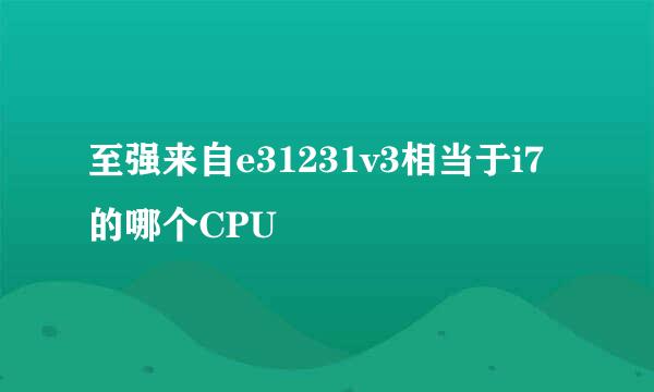 至强来自e31231v3相当于i7的哪个CPU