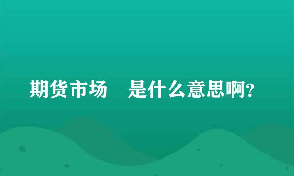 期货市场 是什么意思啊？