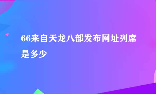 66来自天龙八部发布网址列席是多少