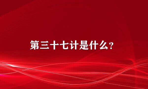 第三十七计是什么？