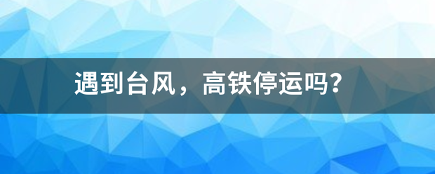 遇到台风，高铁停运吗？