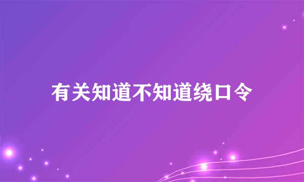 有关知道不知道绕口令