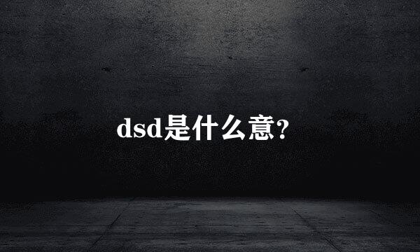 dsd是什么意？