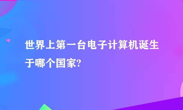 世界上第一台电子计算机诞生于哪个国家?