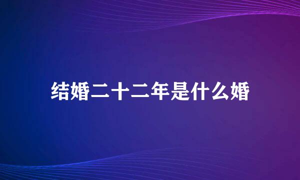 结婚二十二年是什么婚