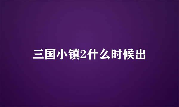 三国小镇2什么时候出