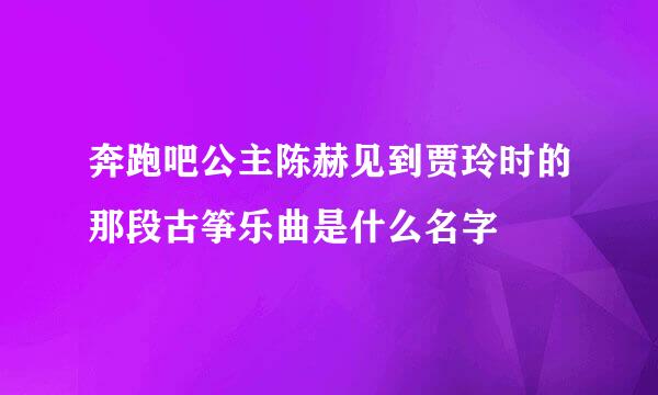 奔跑吧公主陈赫见到贾玲时的那段古筝乐曲是什么名字