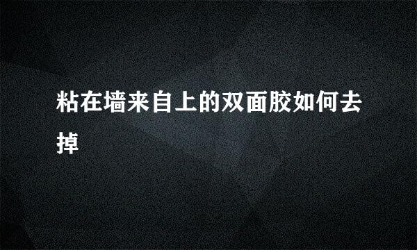 粘在墙来自上的双面胶如何去掉