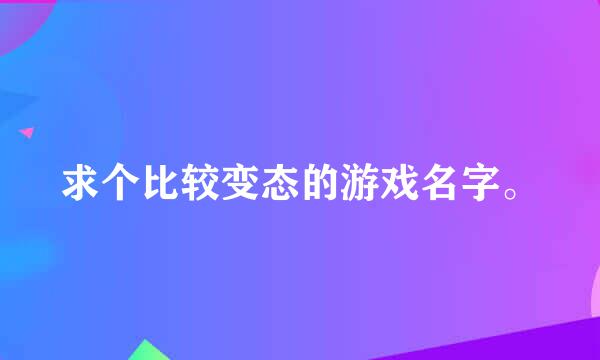 求个比较变态的游戏名字。