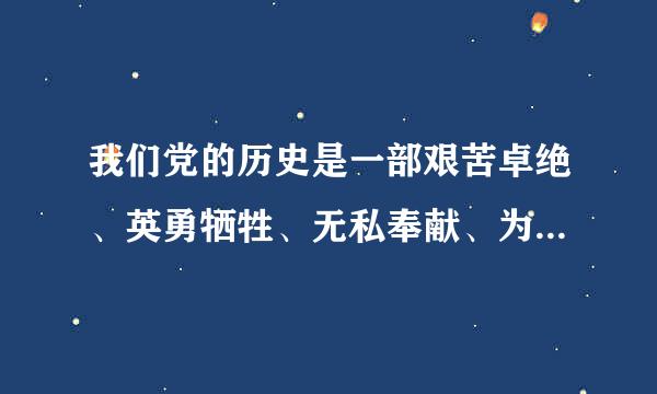 我们党的历史是一部艰苦卓绝、英勇牺牲、无私奉献、为国为民的奋斗史、创业史、斗争史。我们党的一百年，是矢志践行初心使命的一...