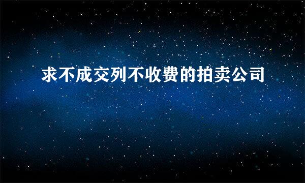 求不成交列不收费的拍卖公司