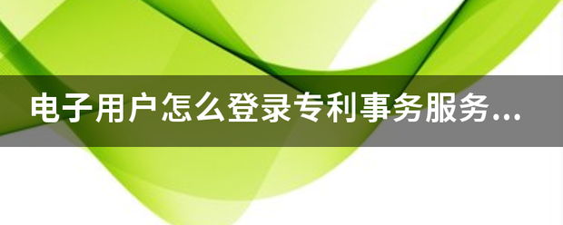 电子用户怎么登录专利事务服务系统