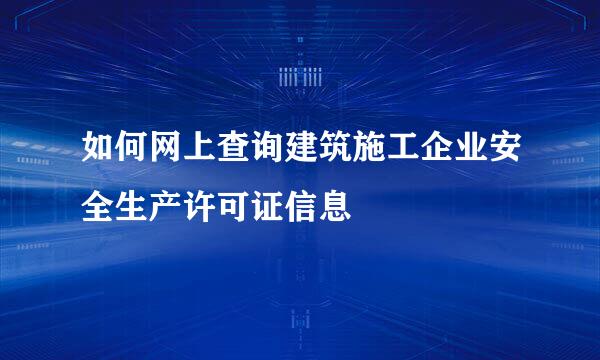 如何网上查询建筑施工企业安全生产许可证信息