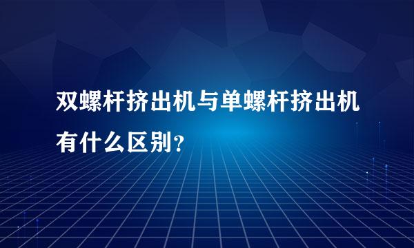 双螺杆挤出机与单螺杆挤出机有什么区别？