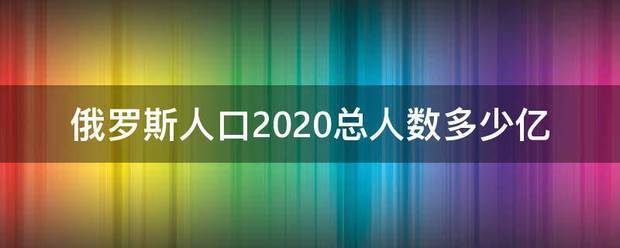 俄罗斯人口2020总人数多少亿