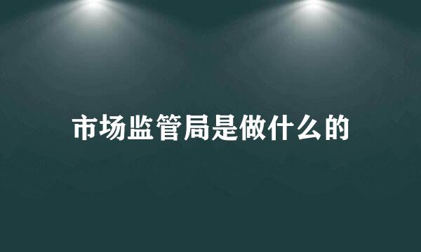 市场监管局是做什么的